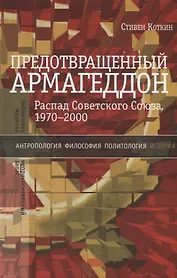 Предотвращенный Армагеддон. Распад Советского Союза, 1970–2000