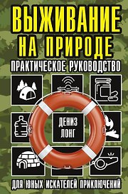 Выживание на природе. Практическое руководство для юных искателей приключений