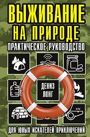 Выживание на природе. Практическое руководство для юных искателей приключений