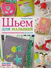 Шьем для малышей. Большая коллекция аксессуаров для детской