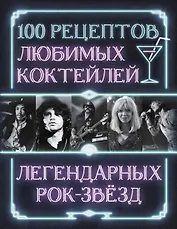 100 рецептов любимых коктейлей легендарных рок-звезд