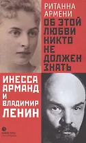 Об этой любви никто не должен знать. Инесса Арманд и Владимир Ленин