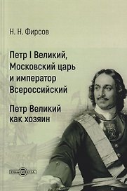 Петр I Великий, Московский царь и император Всероссийский. Петр Великий как хозяин