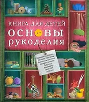 Книга для детей. Основы рукоделия