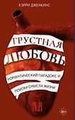 Грустная любовь. Романтический парадокс и поиски смысла жизни - 0