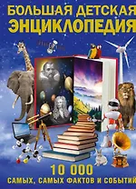 Большая детская энциклопедия фактов и событий. 10 000 самых, самых  (ISBN 978-5-17-078346-5 в суперобложке "Большая детская энциклопедия. 10 000...")
