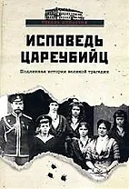 Исповедь цареубийц. Убийство Царской Семьи в материалах предв. следствия и в воспоминаниях лиц, причастных к совершению этого преступления