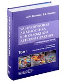 Ультразвуковая диагностика в неотложной детской практике: руководство для врачей: в 2 томах. Том I - 0