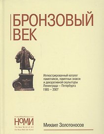 Бронзовый век. Иллюстративный каталог памятников, памятных знаков и декоративной скульптуры Ленинграда-Петербурга 1985-2007
