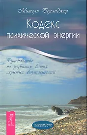 Кодекс психической энергии. Руководство по развитию ваших скрытых возможностей.