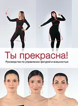 Ты прекрасна! Руководство по управлению фигурой и внешностью