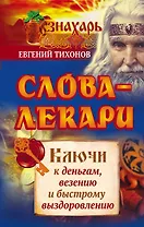 Слова-лекари. Ключи к деньгам, везению и быстрому выздоровлению