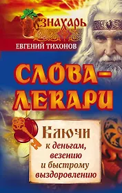 Слова-лекари. Ключи к деньгам, везению и быстрому выздоровлению