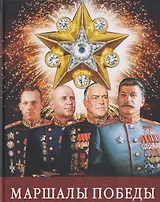 Маршалы Победы: Маршалы и адмиралы Великой Отечественной войны 1941--1945 годов