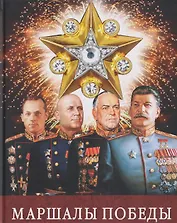 Маршалы Победы: Маршалы и адмиралы Великой Отечественной войны 1941--1945 годов