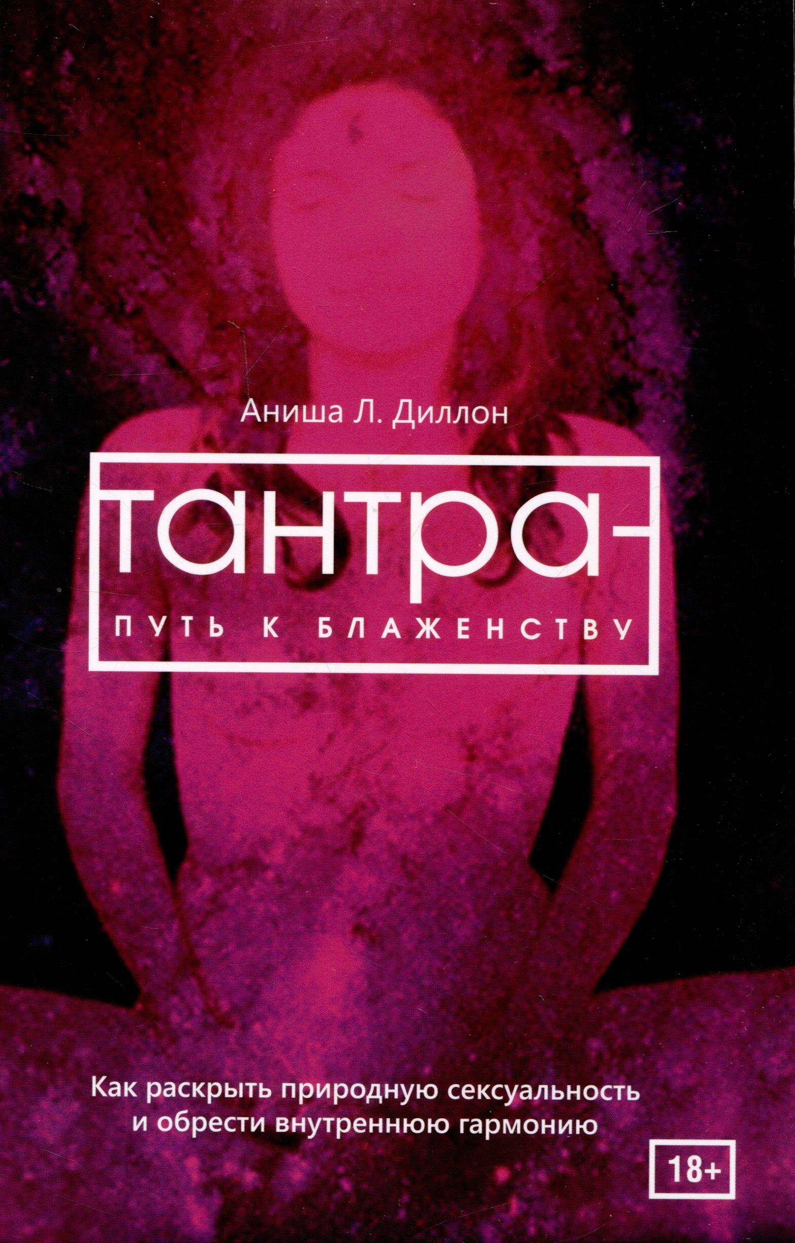 Эротика. Секс Тантра - путь к блаженству. Как раскрыть природную сексуальность и обрести гармонию