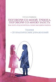 Поговори со мной, тревога. Поговори со мною, злость. Как взять под контроль эмоции и жизнь. + 20 практических упражнений