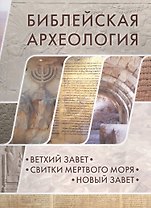 Библейская археология: Ветхий Завет.Свитки Мертвого моря.Новый Завет