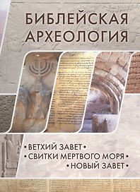 Библейская археология: Ветхий Завет.Свитки Мертвого моря.Новый Завет