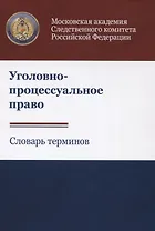 Уголовно-процессуальное право. Словарь терминов
