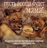 Пусть всегда будет мама!: Мудрость жизни: Чистые и благодарные мысли о материнстве