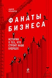 Фанаты бизнеса. Истории о тех, кто строит наше будущее