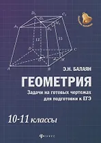 Геометрия: задачи на готовых чертежах для подготовки к ЕГЭ: 10-11 классы