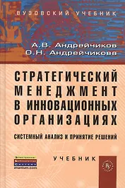 Стратегический менеджмент в инновационных организациях. Системный анализ и принятие решений:  Учебник (ГРИФ) /Андрейчиков А.В. Андрейчикова О.Н.