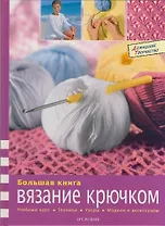 Большая книга : Вязание крючком : учебный курс, техники, узоры, модели и аксессуары