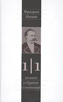 Фридрих Ницше. Полное собрание сочинений в тринадцати томах. Первый том. Часть первая. Рождение трагедии. Из наследия (сочинения 1869-1873 годов)