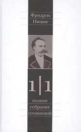 Фридрих Ницше. Полное собрание сочинений в тринадцати томах. Первый том. Часть первая. Рождение трагедии. Из наследия (сочинения 1869-1873 годов)