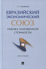 Евразийский экономический союз. Оценка таможенной стоимости. Монография