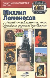Михаил Ломоносов: ученый-энциклопедист, поэт, художник, радетель просвещения / (2 изд) (Русские витязи: защитники и созидатели России). Голдин В. (Владос_ВШ)