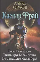 Каспар Фрай: Тайна Синих лесов. Тайный друг Её Величества. Его сиятельство Каспар Фрай