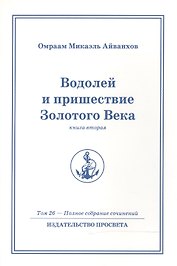 Водолей и пришествие Золотого Века. Книга 2. Том.26 / 2-е изд.