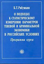 О подходах к статистическому измерению параметров теневой и криминальной экономики в российских условиях. Программа курса. / (мягк). Рябушкин Б. (ФиС)