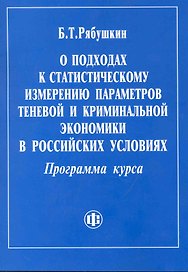 О подходах к статистическому измерению параметров теневой и криминальной экономики в российских условиях. Программа курса. / (мягк). Рябушкин Б. (ФиС)