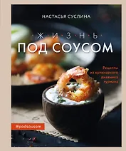 Жизнь под соусом. Рецепты из кулинарного дневника гурмана
