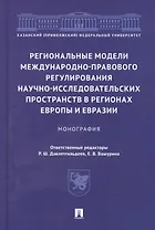 Региональные модели международно-правового регулирования научно-исследовательских пространств в регионах Европы и Евразии. Монография