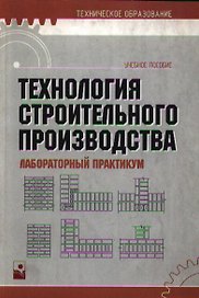 Технология строительного производства. Лабораторный практикум. Учебное пособие