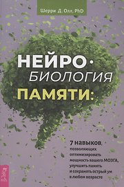 Нейробиология памяти: 7 навыков, позволяющих оптимизировать мощность вашего мозга, улучшить память и сохранить острый ум в любом возрасте