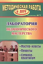 Лаборатория педагогического мастерства. Мастер-классы,  проекты, семинар-практикум. ФГОС ДО
