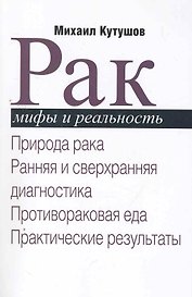 Рак. Мифы и реальность / Природа рака. Ранняя и сверхранняя диагностика. Противораковая еда. Практические результаты. (мягк). Кутушов М. (Секачев)
