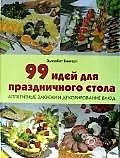99 идей для праздничного стола. Аппетитные закуски и декорирование блюд