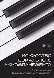 Искусство вокального аккомпанемента. Хрестоматия. Третий уровень сложности. Учебное пособие