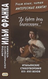 "Да будет день благословен…". Итальянские стихотворения XIII–XVII веков = Benedetto sia `I giorno…