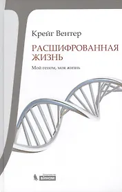 Расшифрованная жизнь. Мой геном, моя жизнь