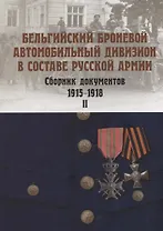 Бельгийский броневой автомобильный дивизион в составе русской армии. Сборник документов 1915-1918 гг. Часть II