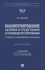 Манипулирование целями и средствами в правовом регулировании: сущность, технологии, результаты. Монография