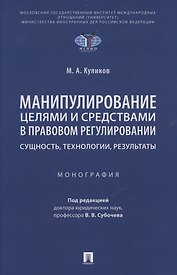 Манипулирование целями и средствами в правовом регулировании: сущность, технологии, результаты. Монография
